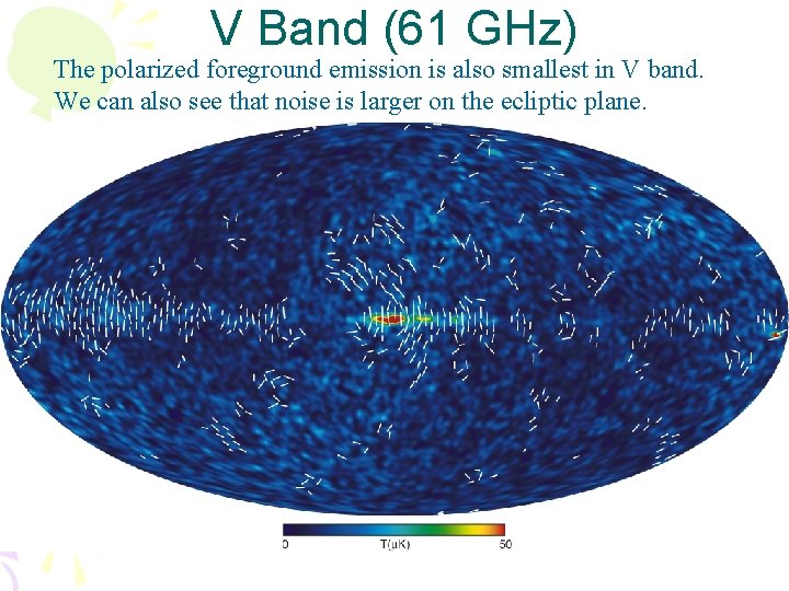 V Band (61 GHz) The polarized foreground emission is also smallest in V band. V Band (61 GHz) The polarized foreground emission is also smallest in V band.
