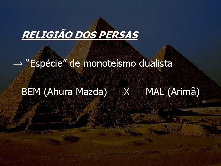 RELIGIÃO DOS PERSAS → “Espécie” de monoteísmo dualista BEM (Ahura Mazda) X MAL (Arimã)