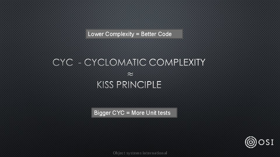 Lower Complexity = Better Code Bigger CYC = More Unit tests Object systems international
