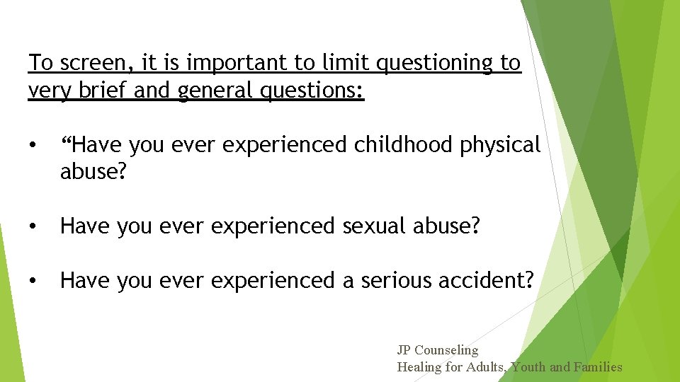 To screen, it is important to limit questioning to very brief and general questions: