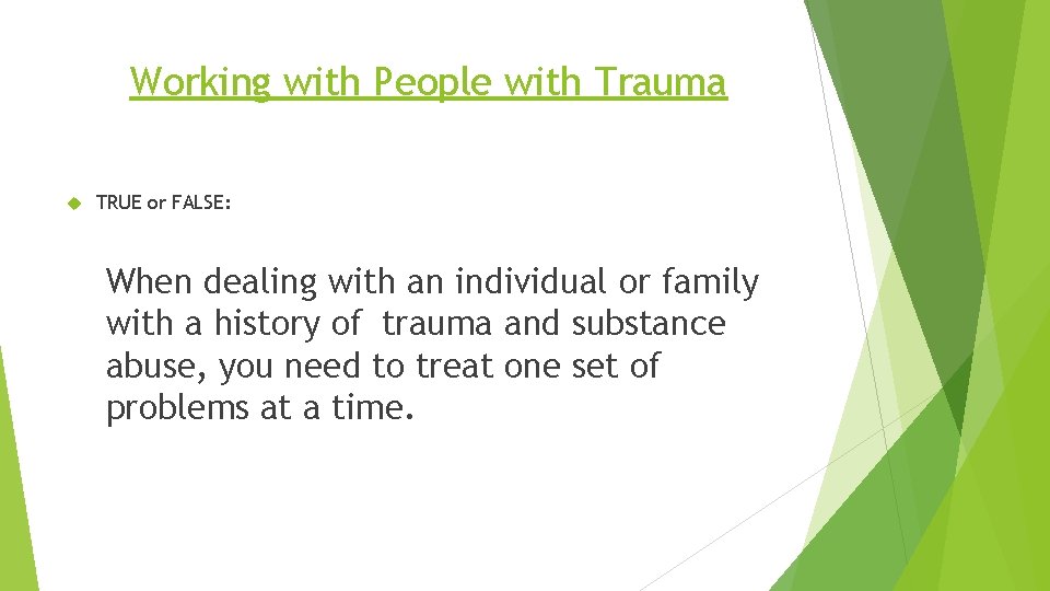 Working with People with Trauma TRUE or FALSE: When dealing with an individual or