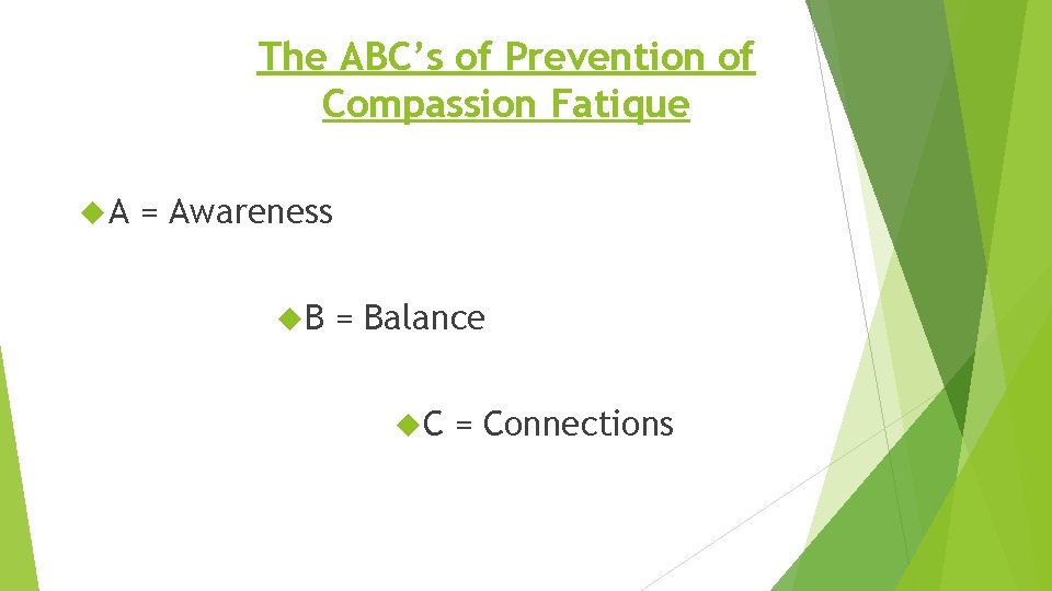 The ABC’s of Prevention of Compassion Fatique A = Awareness B = Balance C