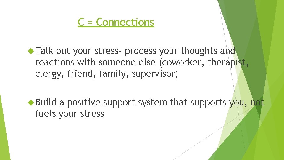 C = Connections Talk out your stress- process your thoughts and reactions with someone