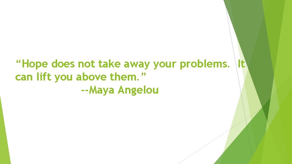 “Hope does not take away your problems. It can lift you above them. ”
