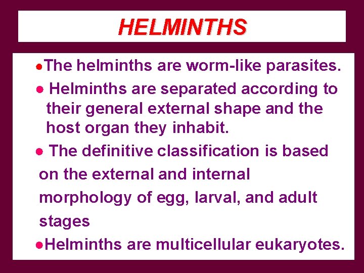 HELMINTHS ●The helminths are worm-like parasites. ● Helminths are separated according to their general