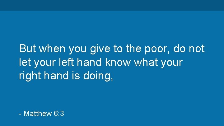 But when you give to the poor, do not let your left hand know