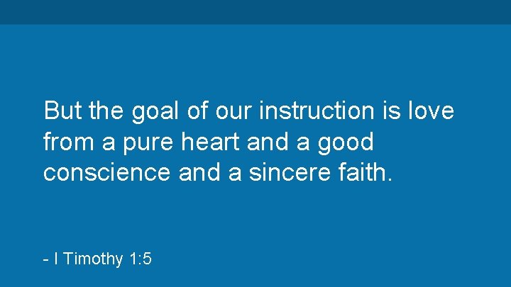 But the goal of our instruction is love from a pure heart and a