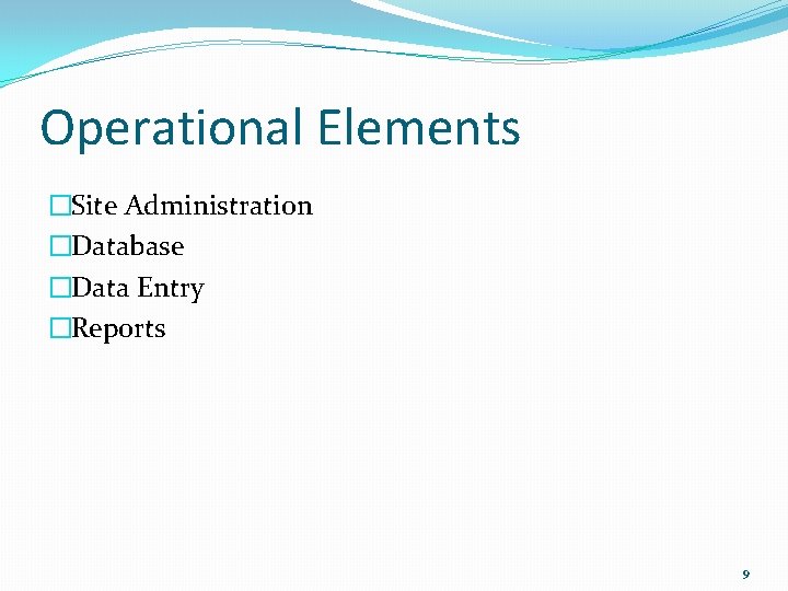 Operational Elements �Site Administration �Database �Data Entry �Reports 9 