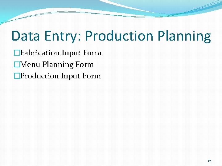 Data Entry: Production Planning �Fabrication Input Form �Menu Planning Form �Production Input Form 17