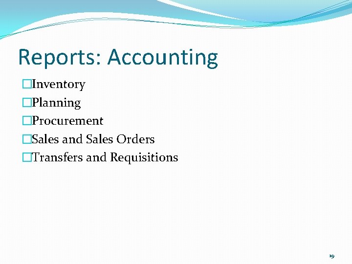 Reports: Accounting �Inventory �Planning �Procurement �Sales and Sales Orders �Transfers and Requisitions 19 