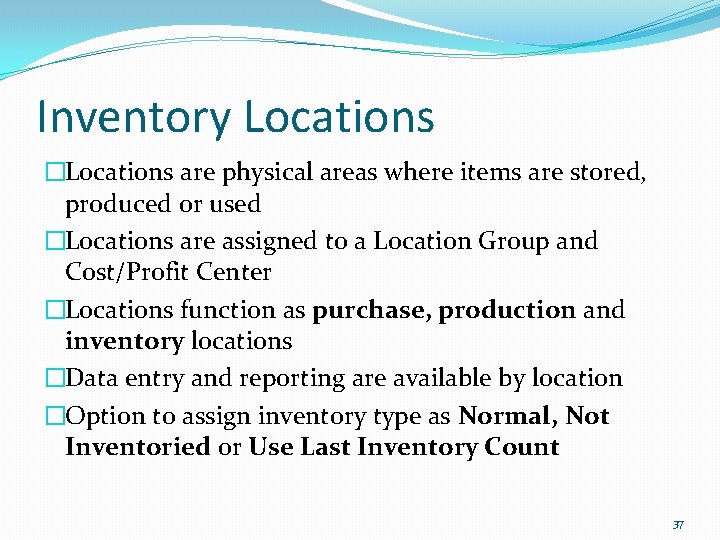 Inventory Locations �Locations are physical areas where items are stored, produced or used �Locations