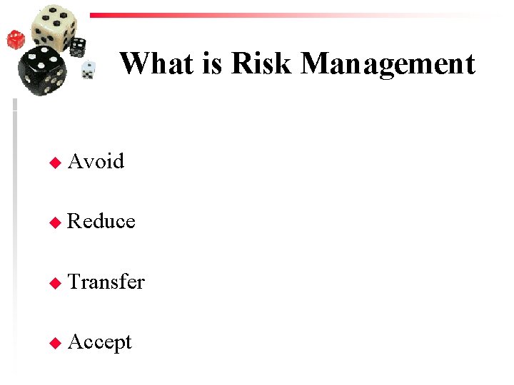 What is Risk Management u Avoid u Reduce u Transfer u Accept 