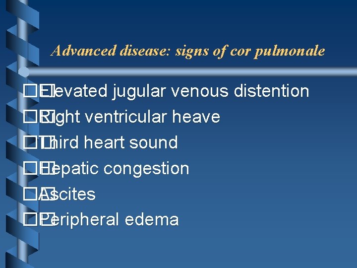 Advanced disease: signs of cor pulmonale �� Elevated jugular venous distention �� Right ventricular