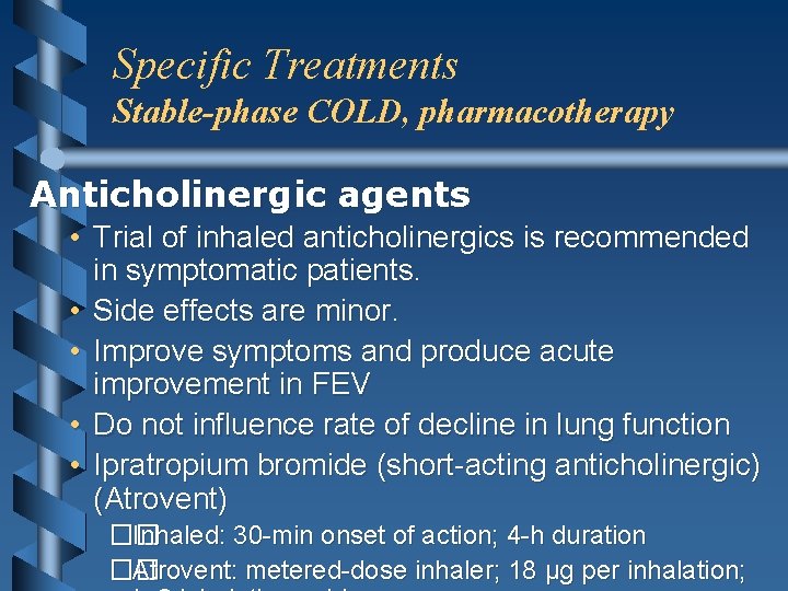 Specific Treatments Stable-phase COLD, pharmacotherapy Anticholinergic agents • Trial of inhaled anticholinergics is recommended