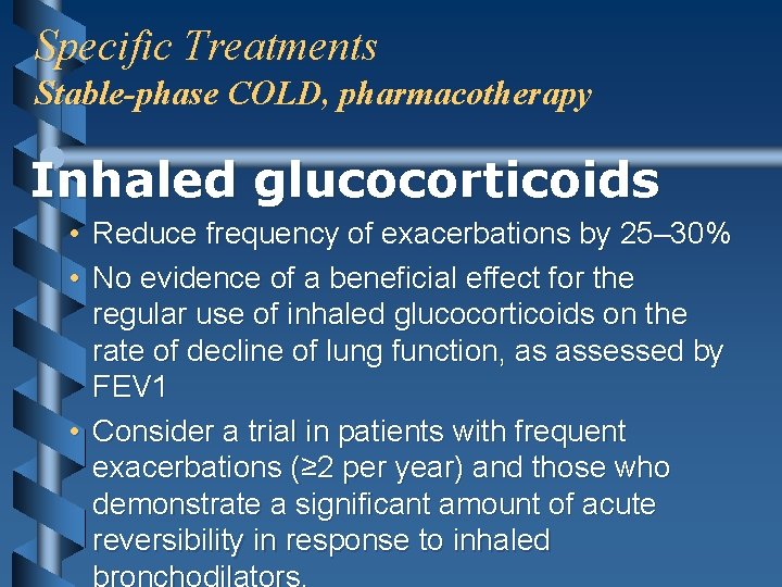 Specific Treatments Stable-phase COLD, pharmacotherapy Inhaled glucocorticoids • Reduce frequency of exacerbations by 25–