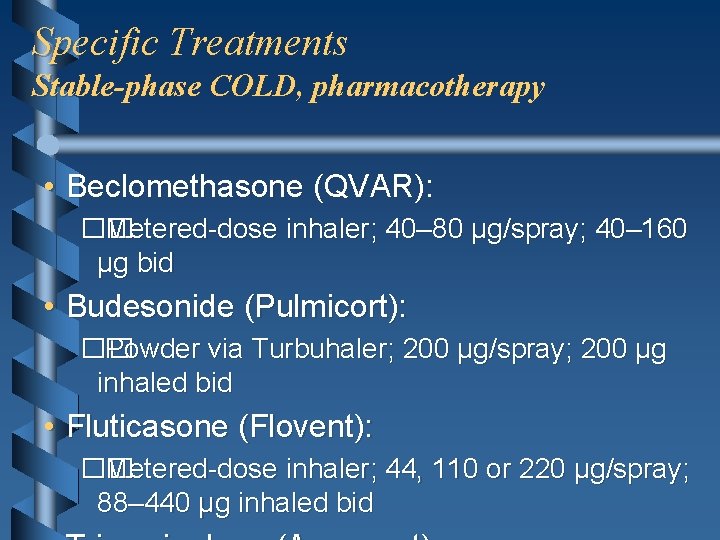 Specific Treatments Stable-phase COLD, pharmacotherapy • Beclomethasone (QVAR): �� Metered-dose inhaler; 40– 80 μg/spray;