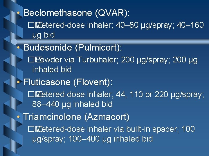  • Beclomethasone (QVAR): �� Metered-dose inhaler; 40– 80 μg/spray; 40– 160 μg bid