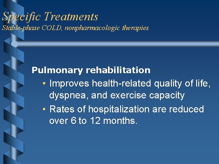 Specific Treatments Stable-phase COLD, nonpharmacologic therapies Pulmonary rehabilitation • Improves health-related quality of life,