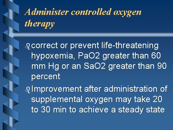 Administer controlled oxygen therapy b correct or prevent life-threatening hypoxemia, Pa. O 2 greater