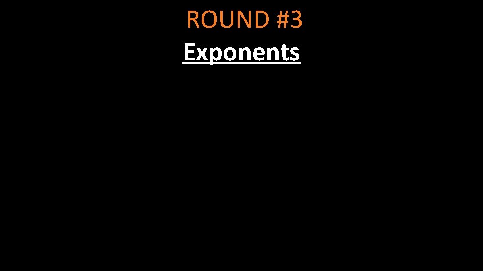 ROUND #3 Exponents 