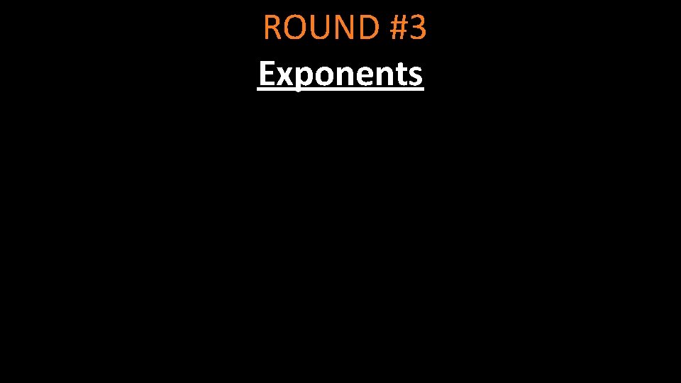 ROUND #3 Exponents 