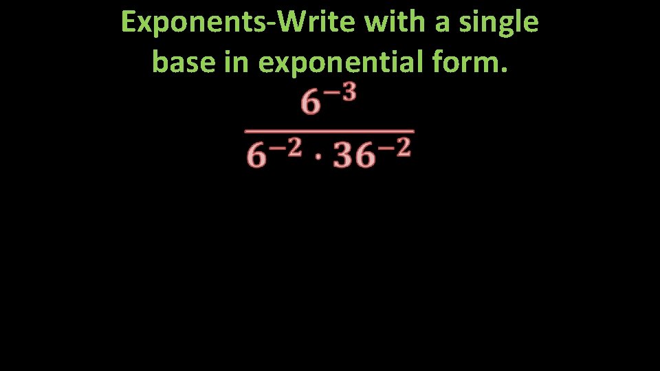 Exponents-Write with a single base in exponential form. 