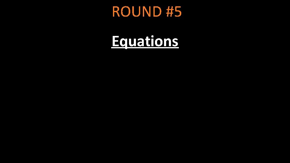 ROUND #5 Equations 