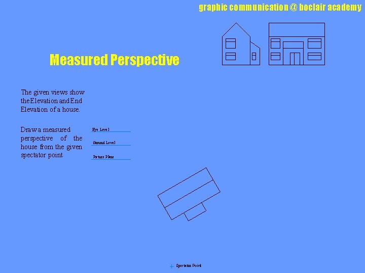 graphic communication @ boclair academy Measured Perspective The given views show the Elevation and