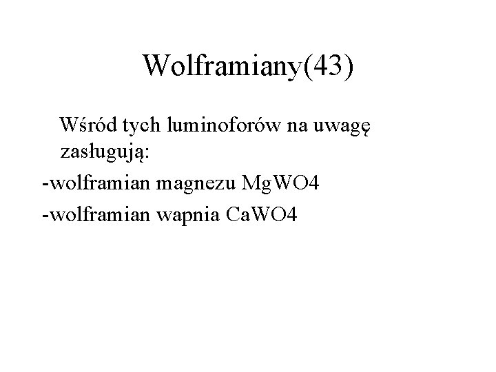 Wolframiany(43) Wśród tych luminoforów na uwagę zasługują: -wolframian magnezu Mg. WO 4 -wolframian wapnia