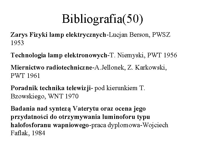 Bibliografia(50) Zarys Fizyki lamp elektrycznych-Lucjan Berson, PWSZ 1953 Technologia lamp elektronowych-T. Niemyski, PWT 1956