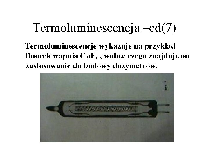 Termoluminescencja –cd(7) Termoluminescencję wykazuje na przykład fluorek wapnia Ca. F 2 , wobec czego