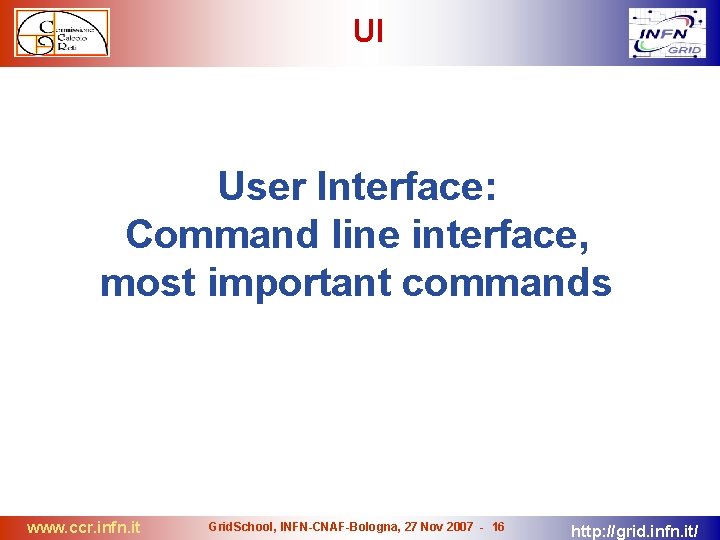 UI User Interface: Command line interface, most important commands www. ccr. infn. it Grid.