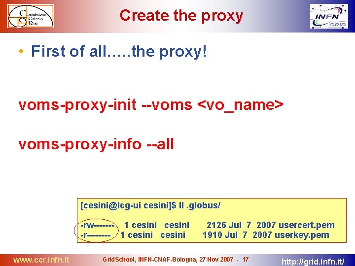 Create the proxy • First of all…. . the proxy! voms-proxy-init --voms <vo_name> voms-proxy-info