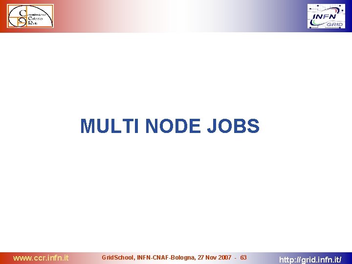 MULTI NODE JOBS www. ccr. infn. it Grid. School, INFN-CNAF-Bologna, 27 Nov 2007 -