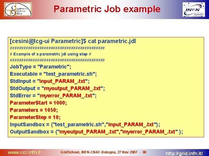 Parametric Job example [cesini@lcg-ui Parametric]$ cat parametric. jdl ##################### # Example of a parametric