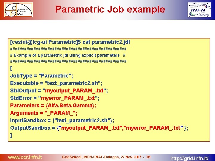 Parametric Job example [cesini@lcg-ui Parametric]$ cat parametric 2. jdl ######################### # Example of a
