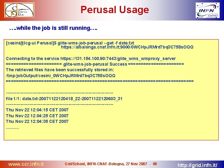 Perusal Usage …. while the job is still running…. [cesini@lcg-ui Perusal]$ glite-wms-job-perusal --get -f