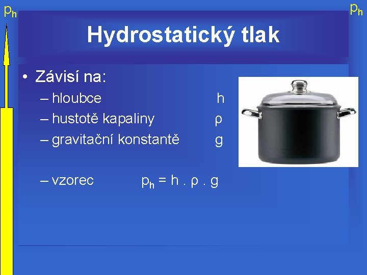 ph ph Hydrostatický tlak • Závisí na: – hloubce – hustotě kapaliny – gravitační