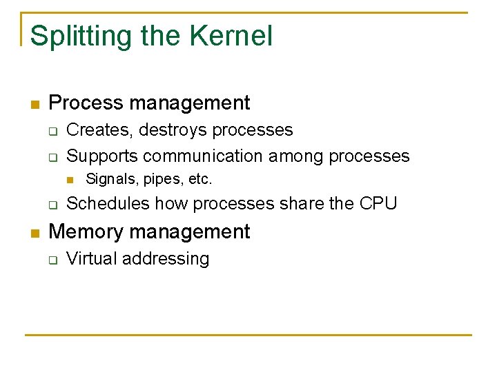 Splitting the Kernel n Process management q q Creates, destroys processes Supports communication among