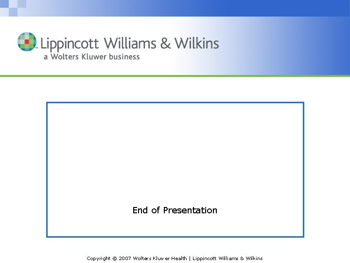 End of Presentation Copyright © 2007 Wolters Kluwer Health | Lippincott Williams & Wilkins End of Presentation Copyright © 2007 Wolters Kluwer Health | Lippincott Williams & Wilkins