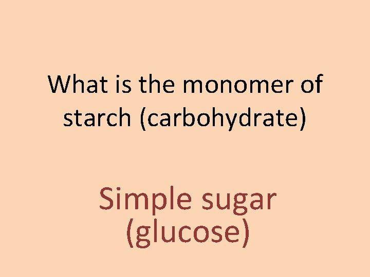 What is the monomer of starch (carbohydrate) Simple sugar (glucose) 