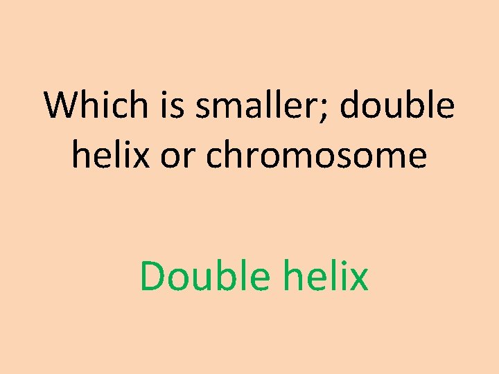 Which is smaller; double helix or chromosome Double helix 