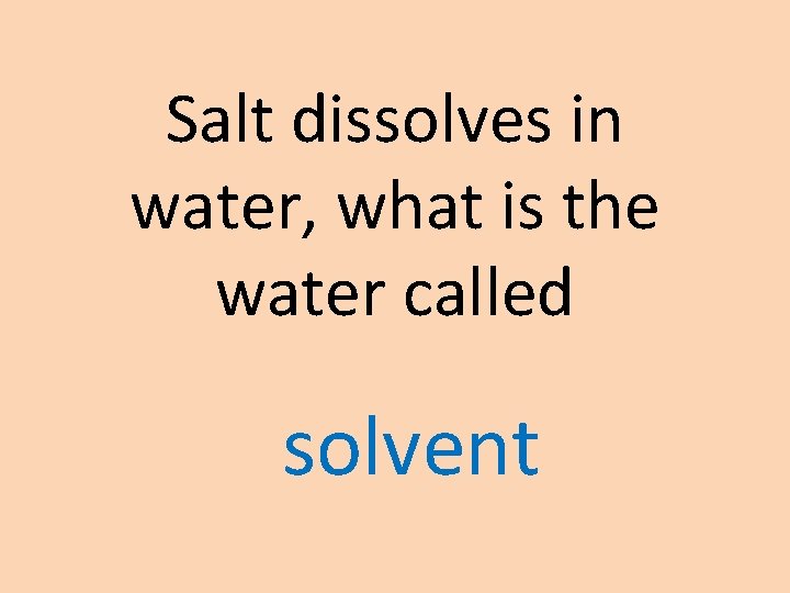 Salt dissolves in water, what is the water called solvent 