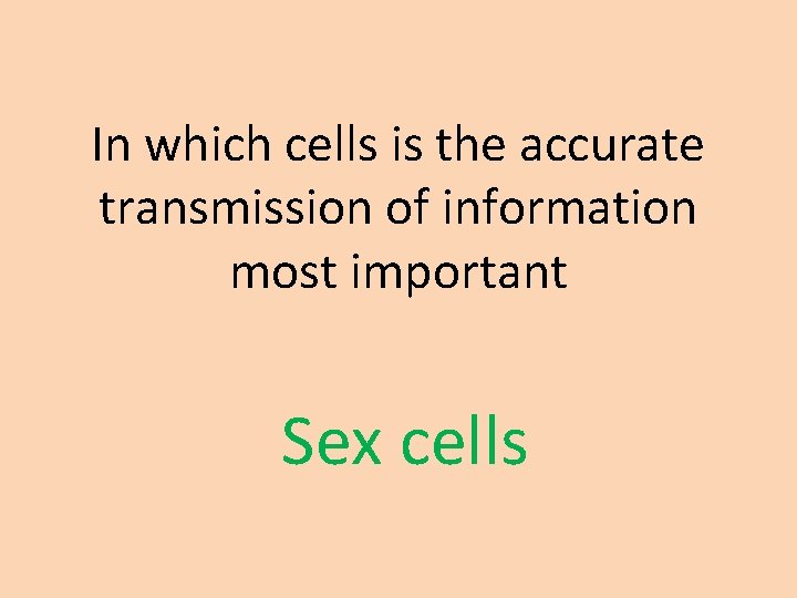 In which cells is the accurate transmission of information most important Sex cells 