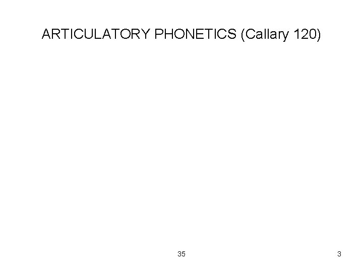 ARTICULATORY PHONETICS (Callary 120) 35 3 