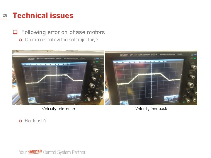 26 Technical issues q Following error on phase motors ¢ Do motors follow the