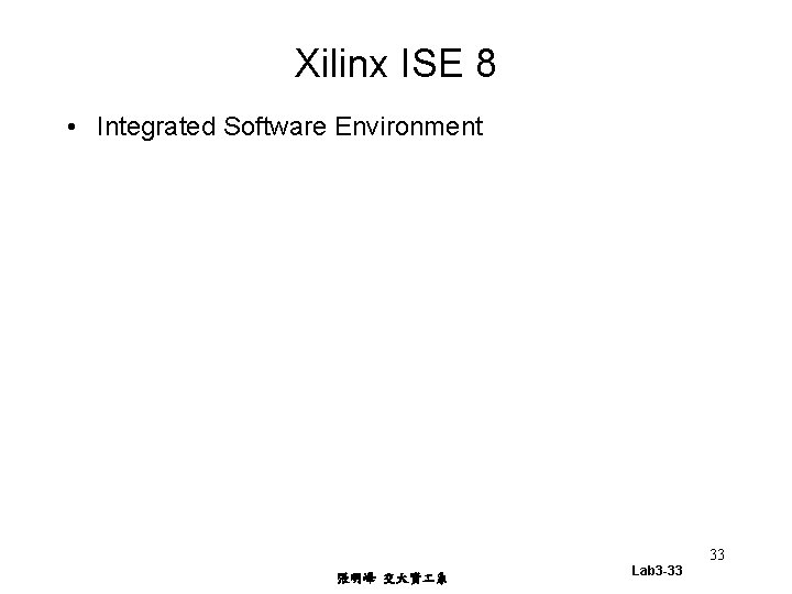 Xilinx ISE 8 • Integrated Software Environment 33 張明峰 交大資 系 Lab 3 -33