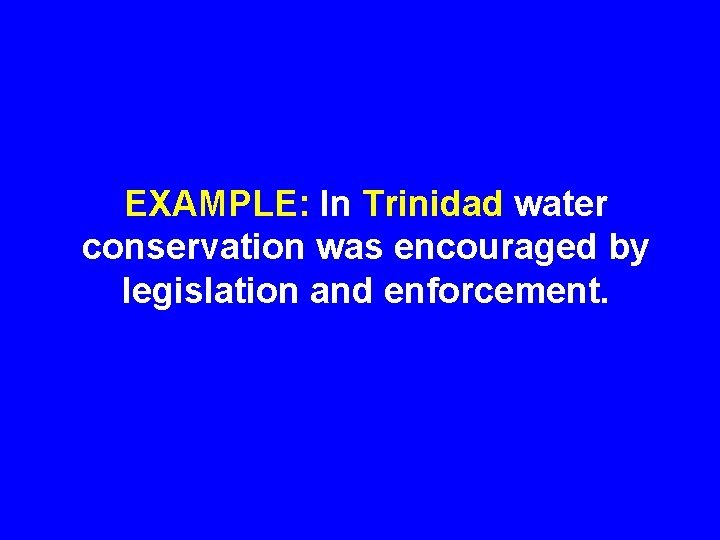 EXAMPLE: In Trinidad water conservation was encouraged by legislation and enforcement. 