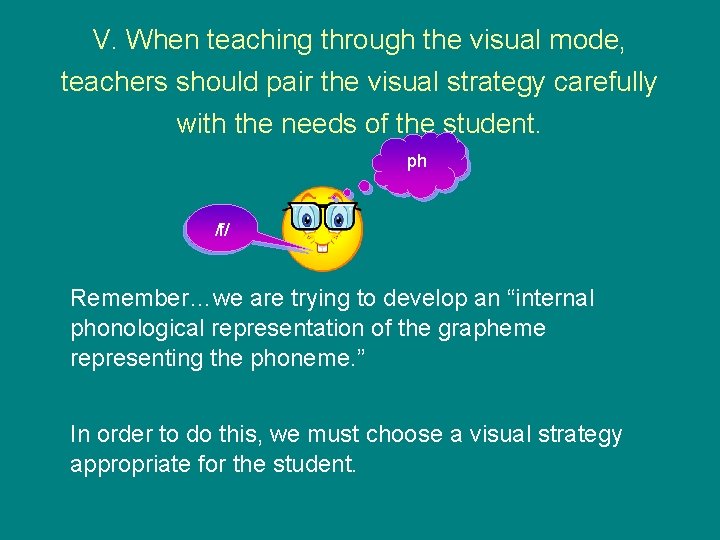 V. When teaching through the visual mode, teachers should pair the visual strategy carefully