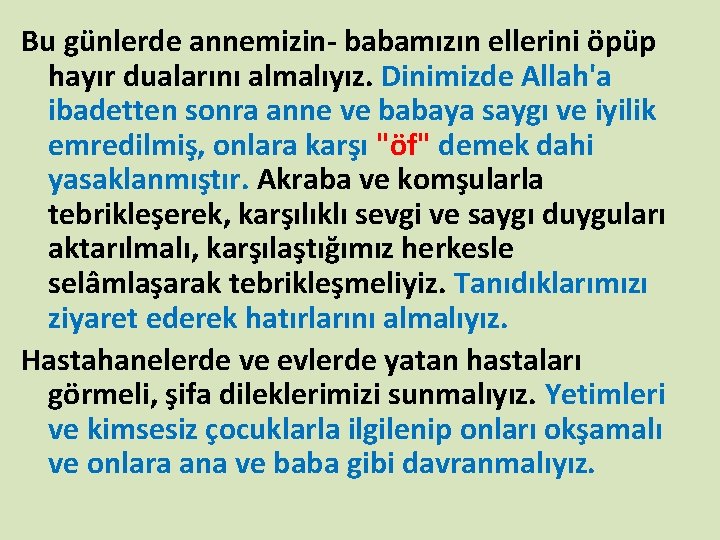 Bu günlerde annemizin- babamızın ellerini öpüp hayır dualarını almalıyız. Dinimizde Allah'a ibadetten sonra anne